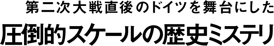 第二次大戦直後のドイツを舞台にした圧倒的スケールの歴史ミステリ