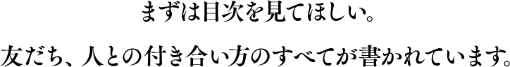 まずは目次を見てほしい。友だち、人との付き合い方のすべてが書かれています。