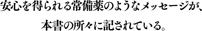 安心を得られる常備薬のようなメッセージが、本書の所々に記されている。