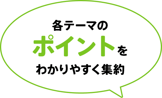 各テーマのポイントをわかりやすく集約