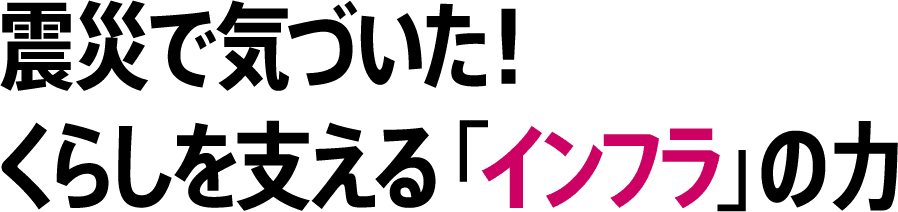 震災で気づいた！ くらしを支える「インフラ」の力