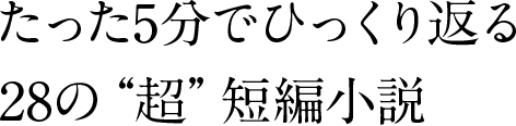 たった5分でひっくり返る28の“超”短編小説