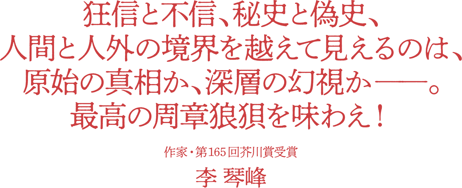 狂信と不信、秘史と偽史、人間と人外の境界を越えて見えるのは、原始の真相か、深層の幻視か――。最高の周章狼狽を味わえ！　作家・第165回芥川賞受賞 李 琴峰