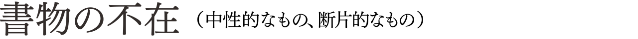 書物の不在（中性的なもの、断片的なもの）