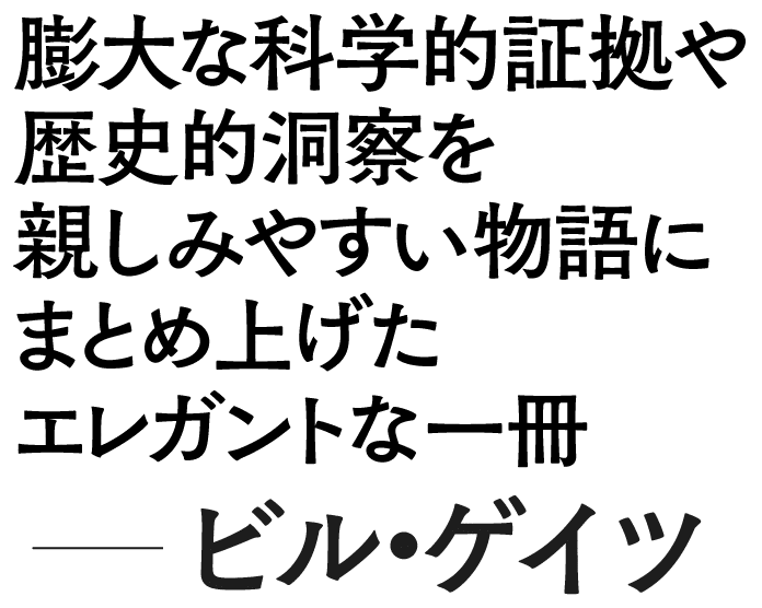 膨大な科学的証拠や歴史的洞察を親しみやすい物語にまとめ上げたエレガントな一冊──ビル・ゲイツ