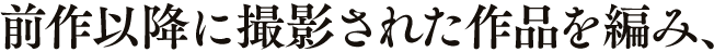 伝説から 15 年── 前作以降に撮影された作品を編み、