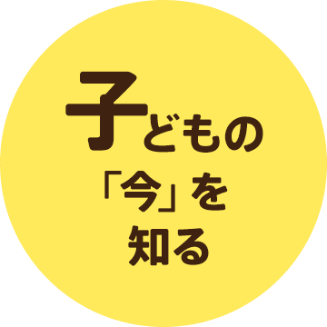 子どもの「今」を知る