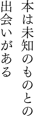 本は未知のものとの出会いがある