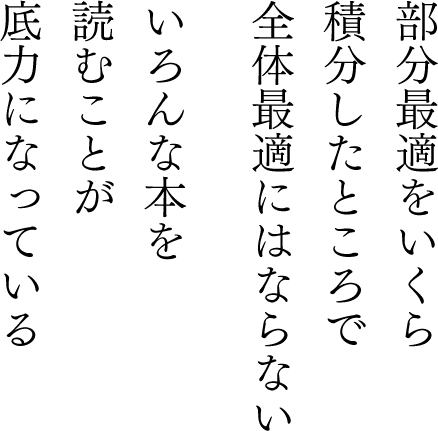 部分最適をいくら積分したところで全体最適にはならないいろんな本を読むことが底力になっている