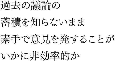 過去の議論の蓄積を知らないまま 素手で意見を発することがいかに非効率的か