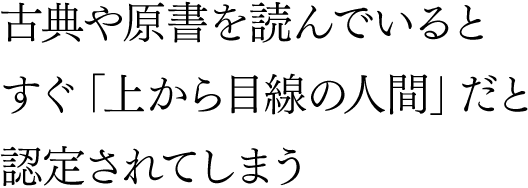 古典や原書を読んでいるとすぐ「上から目線の人間」だと認定されてしまう