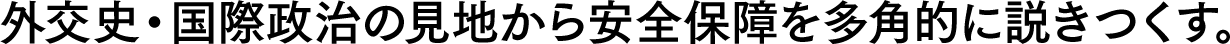 外交史・国際政治の見地から安全保障を多角的に説きつくす。