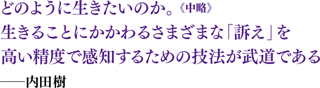 どのように生きたいのか。生きることにかかわるさまざまな「訴え」を高い精度で感じするための技法が武道である ──内田樹