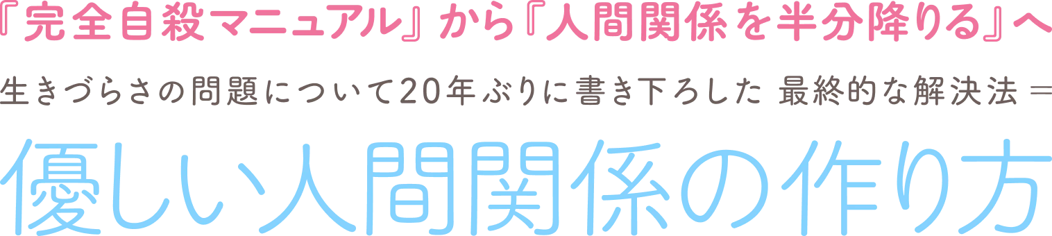 『完全自殺マニュアル』から『人間関係を半分降りる』へ生きづらさの問題について20年ぶりに書き下ろした最終的な解決法＝優しい人間関係の作り方