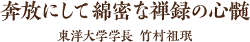 奔放にして綿密な禅録の心髄　東洋大学学長 竹村祖珉